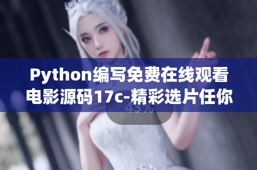 Python编写免费在线观看电影源码17c-精彩选片任你看