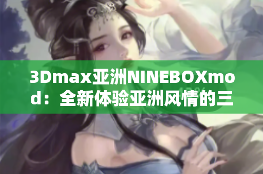 3Dmax亚洲NINEBOXmod：全新体验亚洲风情的三维设计创意