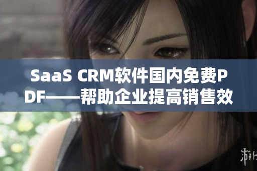 SaaS CRM软件国内免费PDF——帮助企业提高销售效率的必备工具