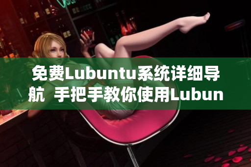 免费Lubuntu系统详细导航  手把手教你使用Lubuntu系统，轻松上手，无忧学习