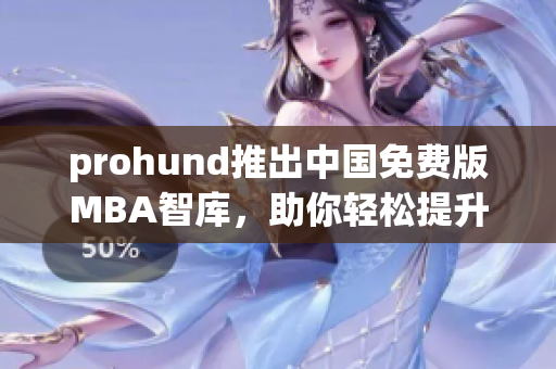 prohund推出中国免费版MBA智库，助你轻松提升管理技能