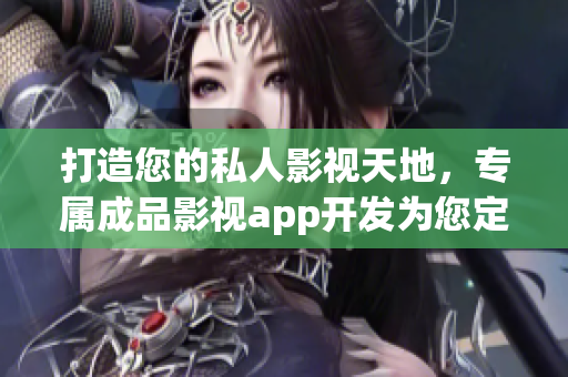 打造您的私人影视天地，专属成品影视app开发为您定制