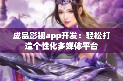 成品影视app开发：轻松打造个性化多媒体平台