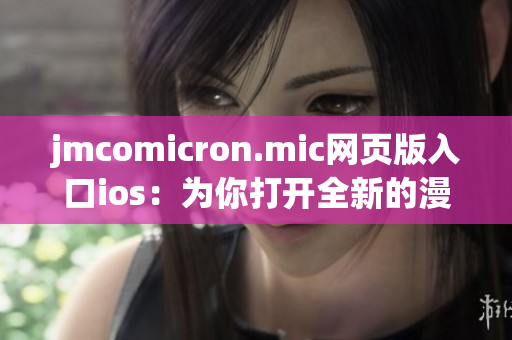 jmcomicron.mic网页版入口ios：为你打开全新的漫画世界