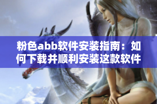 粉色abb软件安装指南：如何下载并顺利安装这款软件