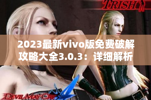 2023最新vivo版免费破解攻略大全3.0.3：详细解析无偿vivo手机功能解锁技巧