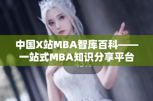 中国X站MBA智库百科——一站式MBA知识分享平台