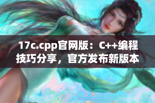 17c.cpp官网版：C++编程技巧分享，官方发布新版本！