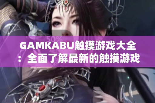 GAMKABU触摸游戏大全：全面了解最新的触摸游戏精彩内容