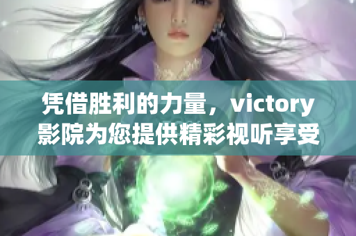 凭借胜利的力量，victory影院为您提供精彩视听享受