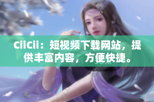 CiiCii：短视频下载网站，提供丰富内容，方便快捷。