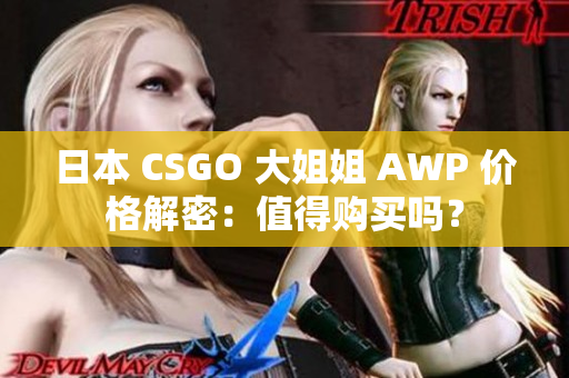 日本 CSGO 大姐姐 AWP 价格解密：值得购买吗？