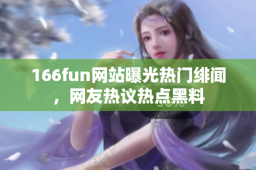 166fun网站曝光热门绯闻，网友热议热点黑料