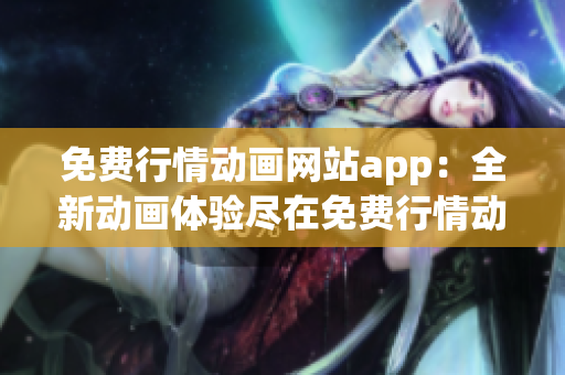 免费行情动画网站app：全新动画体验尽在免费行情动画网站app