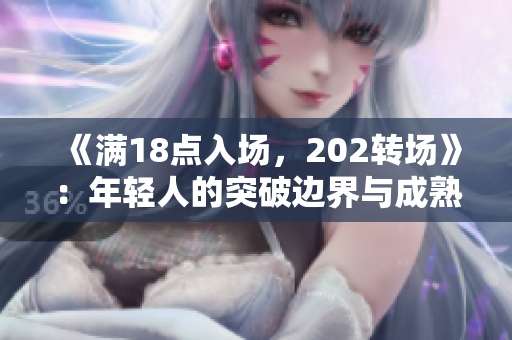 《满18点入场，202转场》：年轻人的突破边界与成熟启程，角度透视与未来展望