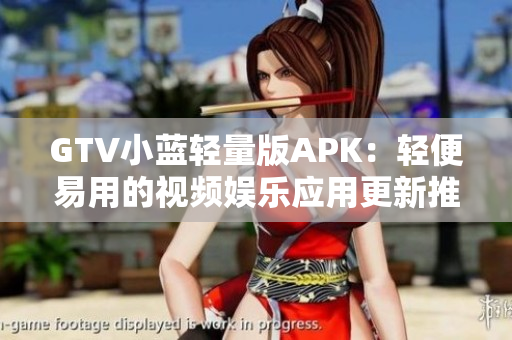 GTV小蓝轻量版APK：轻便易用的视频娱乐应用更新推荐