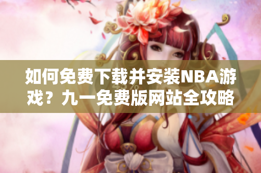 如何免费下载并安装NBA游戏？九一免费版网站全攻略!