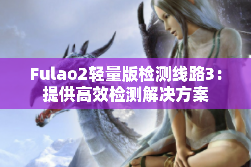 Fulao2轻量版检测线路3：提供高效检测解决方案