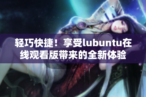 轻巧快捷！享受lubuntu在线观看版带来的全新体验