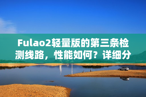 Fulao2轻量版的第三条检测线路，性能如何？详细分析带你了解