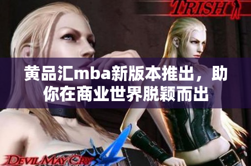 黄品汇mba新版本推出，助你在商业世界脱颖而出