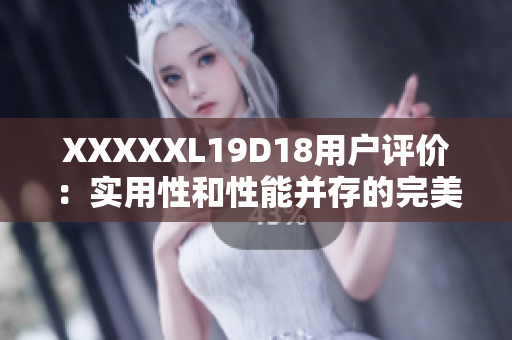 XXXXXL19D18用户评价：实用性和性能并存的完美选择