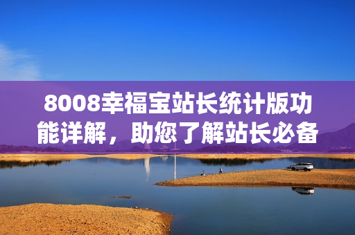 8008幸福宝站长统计版功能详解，助您了解站长必备利器