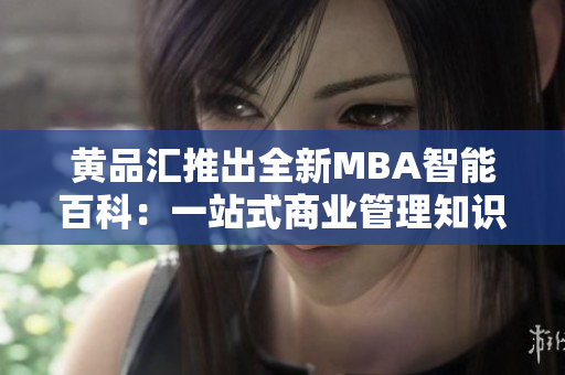 黄品汇推出全新MBA智能百科：一站式商业管理知识全纳手册