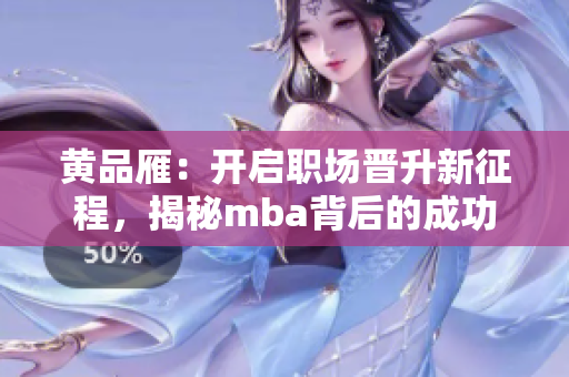 黄品雁：开启职场晋升新征程，揭秘mba背后的成功密码