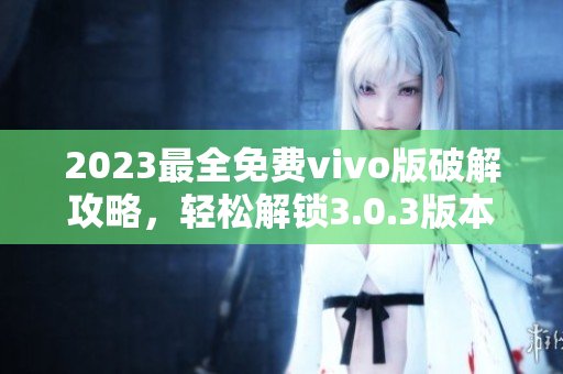 2023最全免费vivo版破解攻略，轻松解锁3.0.3版本功能