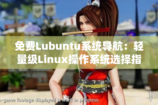 免费Lubuntu系统导航：轻量级Linux操作系统选择指南