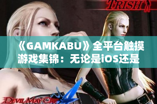 《GAMKABU》全平台触摸游戏集锦：无论是iOS还是安卓都能玩得尽兴