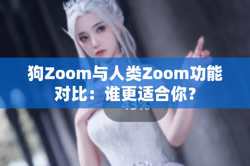 狗Zoom与人类Zoom功能对比：谁更适合你？