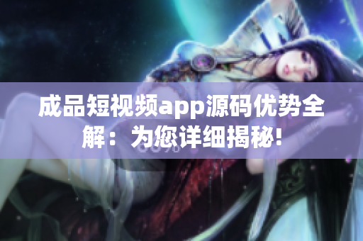 成品短视频app源码优势全解：为您详细揭秘!