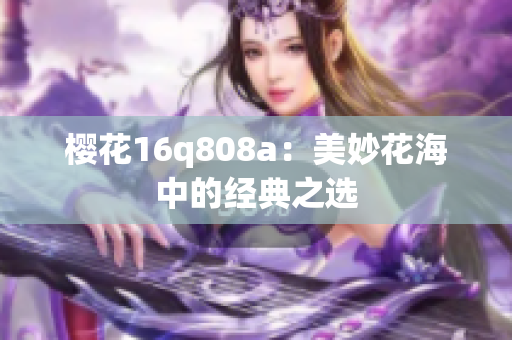 樱花16q808a：美妙花海中的经典之选