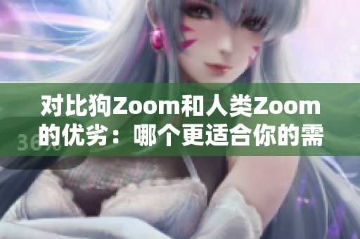 对比狗Zoom和人类Zoom的优劣：哪个更适合你的需求？