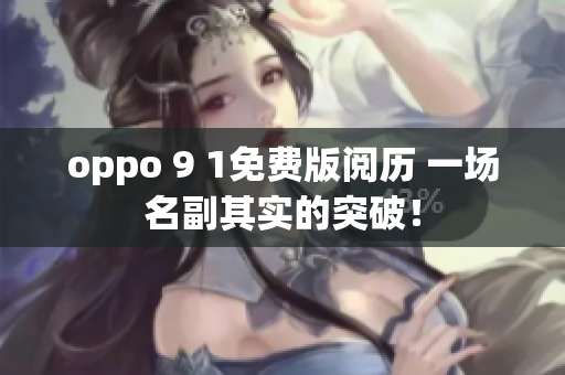 oppo 9 1免费版阅历 一场名副其实的突破！