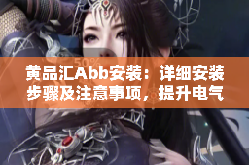 黄品汇Abb安装：详细安装步骤及注意事项，提升电气设备效率