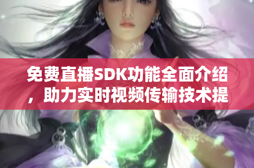 免费直播SDK功能全面介绍，助力实时视频传输技术提升