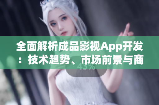 全面解析成品影视App开发：技术趋势、市场前景与商业策略