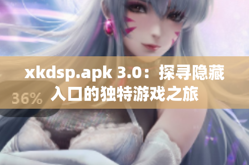 xkdsp.apk 3.0：探寻隐藏入口的独特游戏之旅