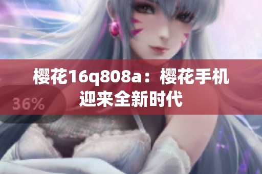 樱花16q808a：樱花手机迎来全新时代