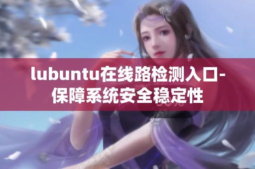 lubuntu在线路检测入口-保障系统安全稳定性