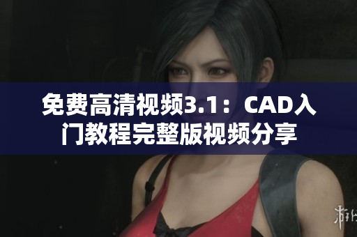 免费高清视频3.1：CAD入门教程完整版视频分享