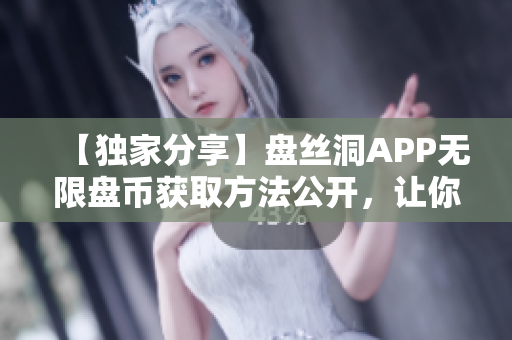 【独家分享】盘丝洞APP无限盘币获取方法公开，让你轻松畅玩！