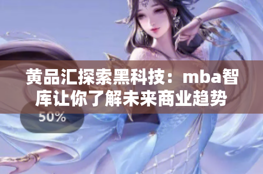 黄品汇探索黑科技：mba智库让你了解未来商业趋势