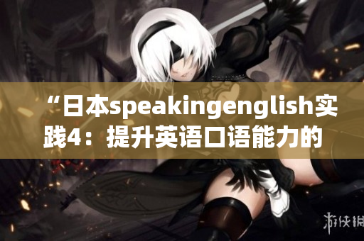 “日本speakingenglish实践4：提升英语口语能力的有效方法分享”