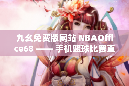 九幺免费版网站 NBAOffice68 —— 手机篮球比赛直播平台共享盛宴