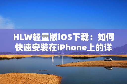 HLW轻量版iOS下载：如何快速安装在iPhone上的详细指南