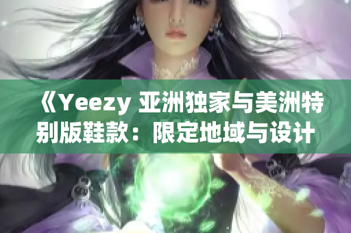 《Yeezy 亚洲独家与美洲特别版鞋款：限定地域与设计差异》